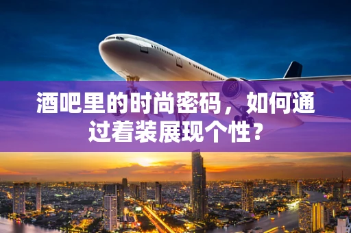 酒吧里的时尚密码，如何通过着装展现个性？