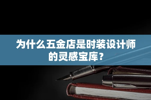 为什么五金店是时装设计师的灵感宝库？