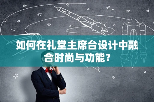 如何在礼堂主席台设计中融合时尚与功能？