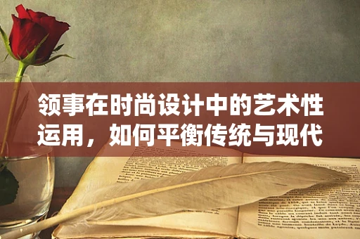 领事在时尚设计中的艺术性运用，如何平衡传统与现代？