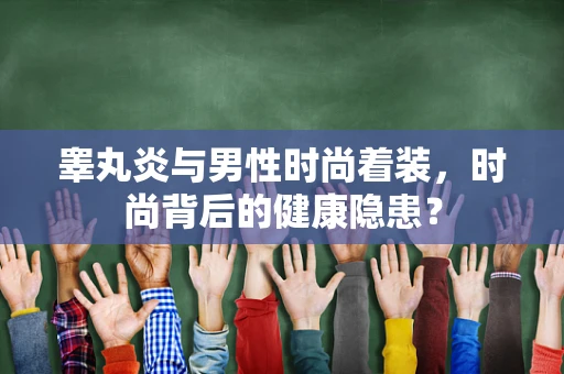 睾丸炎与男性时尚着装，时尚背后的健康隐患？