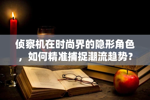 侦察机在时尚界的隐形角色，如何精准捕捉潮流趋势？