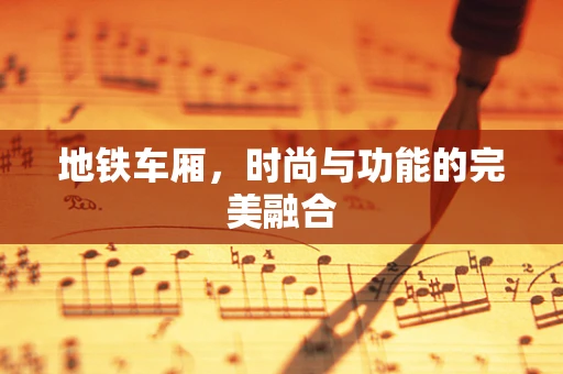 地铁车厢，时尚与功能的完美融合