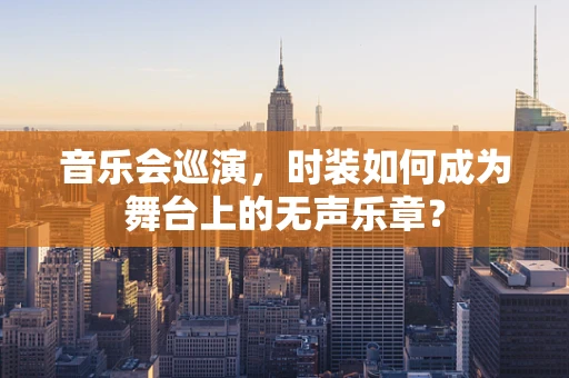 音乐会巡演，时装如何成为舞台上的无声乐章？