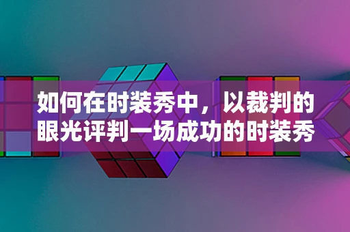 如何在时装秀中，以裁判的眼光评判一场成功的时装秀？