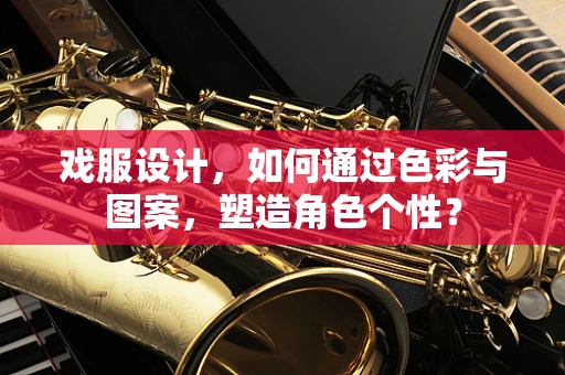 戏服设计，如何通过色彩与图案，塑造角色个性？