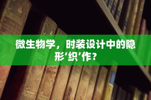 微生物学，时装设计中的隐形‘织’作？