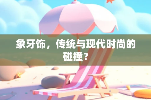 象牙饰，传统与现代时尚的碰撞？