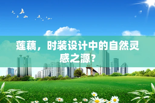 莲藕，时装设计中的自然灵感之源？