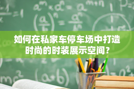 如何在私家车停车场中打造时尚的时装展示空间？