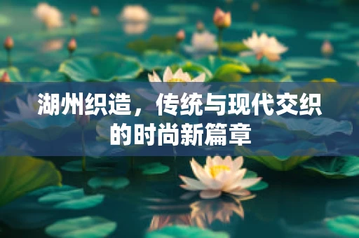 湖州织造，传统与现代交织的时尚新篇章