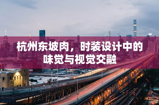 杭州东坡肉，时装设计中的味觉与视觉交融