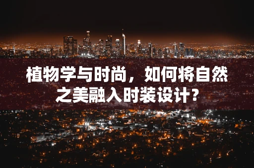 植物学与时尚，如何将自然之美融入时装设计？