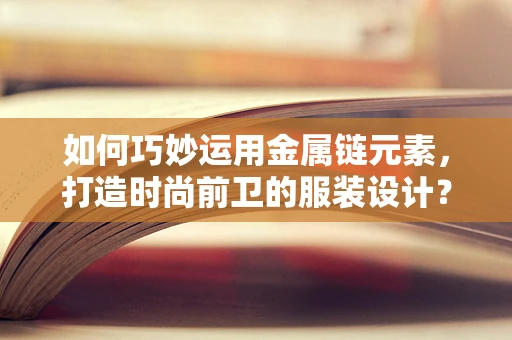 如何巧妙运用金属链元素，打造时尚前卫的服装设计？