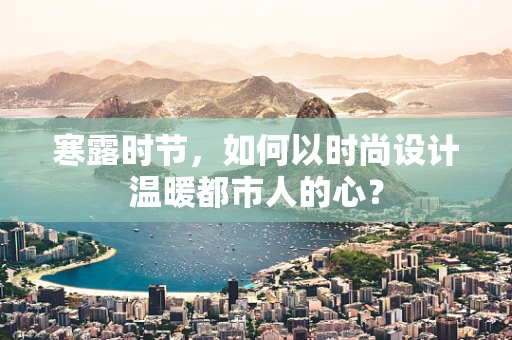 寒露时节，如何以时尚设计温暖都市人的心？