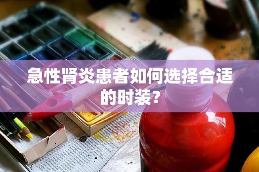 急性肾炎患者如何选择合适的时装？