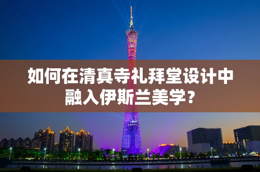 如何在清真寺礼拜堂设计中融入伊斯兰美学？