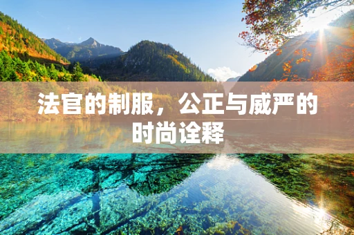法官的制服，公正与威严的时尚诠释