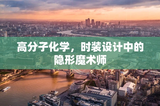 高分子化学，时装设计中的隐形魔术师