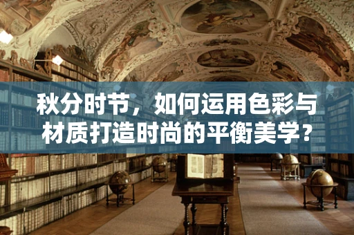 秋分时节，如何运用色彩与材质打造时尚的平衡美学？