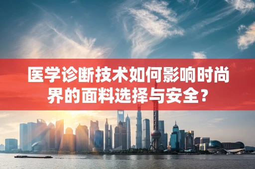 医学诊断技术如何影响时尚界的面料选择与安全？