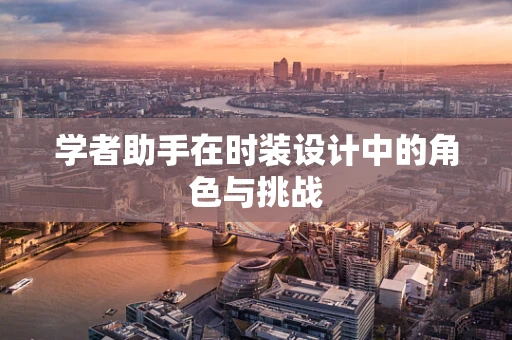 学者助手在时装设计中的角色与挑战