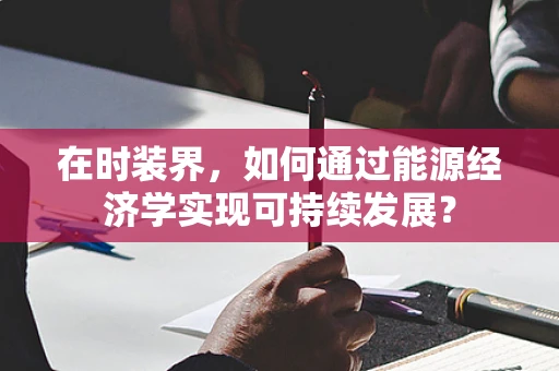 在时装界，如何通过能源经济学实现可持续发展？