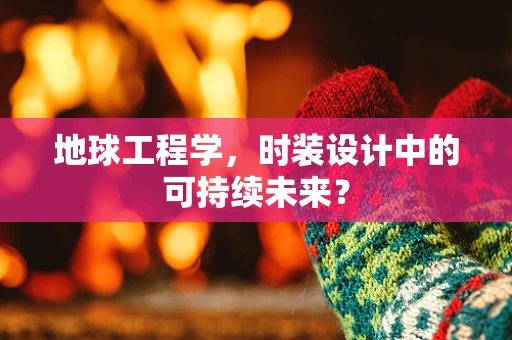 地球工程学，时装设计中的可持续未来？