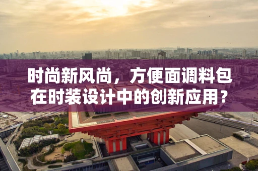 时尚新风尚，方便面调料包在时装设计中的创新应用？