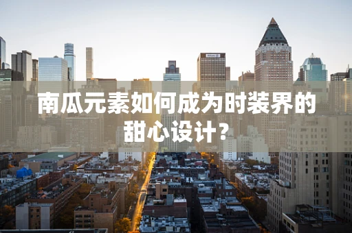 南瓜元素如何成为时装界的甜心设计？