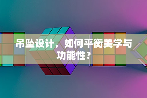 吊坠设计，如何平衡美学与功能性？