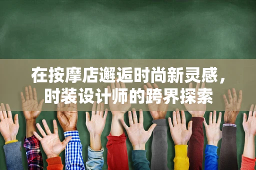 在按摩店邂逅时尚新灵感，时装设计师的跨界探索