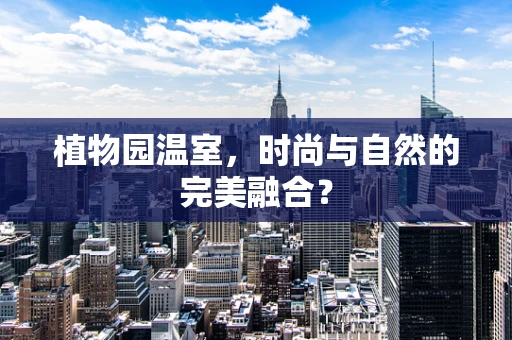 植物园温室，时尚与自然的完美融合？