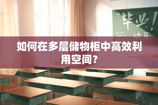 如何在多层储物柜中高效利用空间？