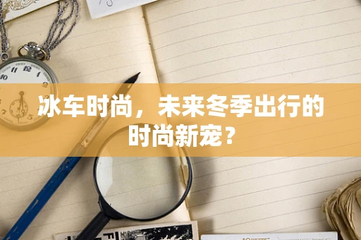 冰车时尚，未来冬季出行的时尚新宠？