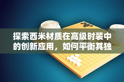 探索西米材质在高级时装中的创新应用，如何平衡其独特质感与服装设计美学？