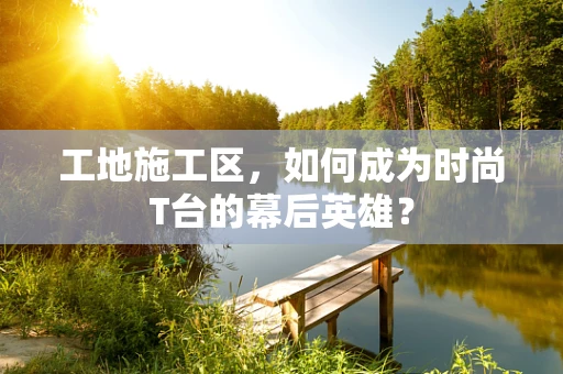 工地施工区，如何成为时尚T台的幕后英雄？