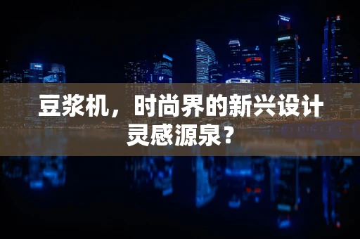 豆浆机，时尚界的新兴设计灵感源泉？