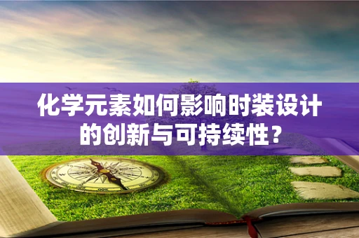化学元素如何影响时装设计的创新与可持续性？