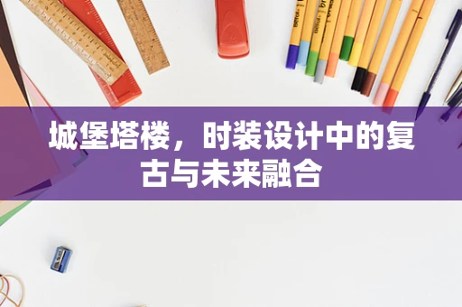 城堡塔楼，时装设计中的复古与未来融合