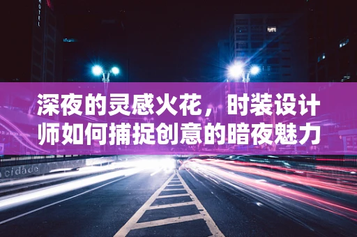 深夜的灵感火花，时装设计师如何捕捉创意的暗夜魅力？
