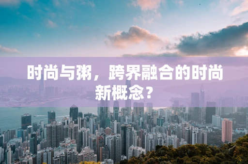 时尚与粥，跨界融合的时尚新概念？