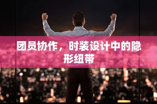 团员协作，时装设计中的隐形纽带