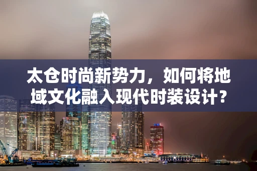 太仓时尚新势力，如何将地域文化融入现代时装设计？