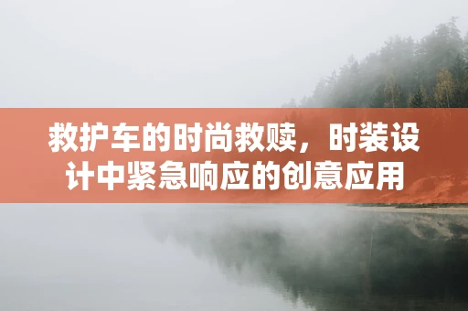 救护车的时尚救赎，时装设计中紧急响应的创意应用