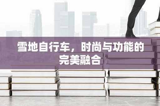 雪地自行车，时尚与功能的完美融合