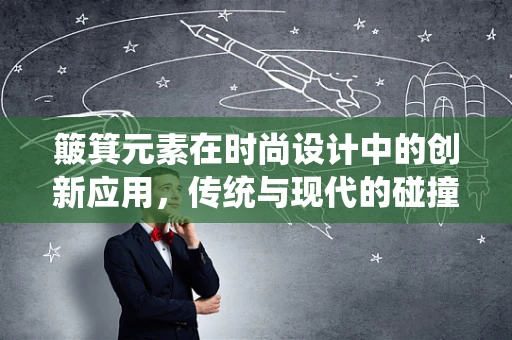 簸箕元素在时尚设计中的创新应用，传统与现代的碰撞