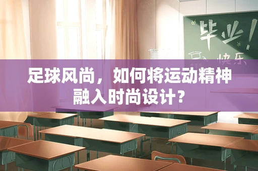 足球风尚，如何将运动精神融入时尚设计？