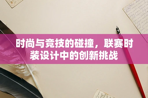 时尚与竞技的碰撞，联赛时装设计中的创新挑战