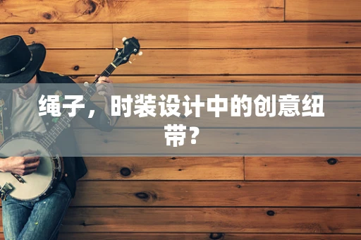 绳子，时装设计中的创意纽带？
